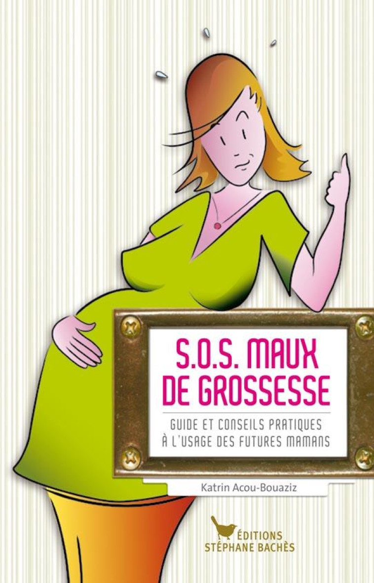 S.O.S. MAUX DE GROSSESSE  -  GUIDE  ET CONSEILS PRATIQUES A L'USAGE DES FUTURES MAMANS - KATRIN ACOU-BOUAZIZ - STEPHANE BACHES