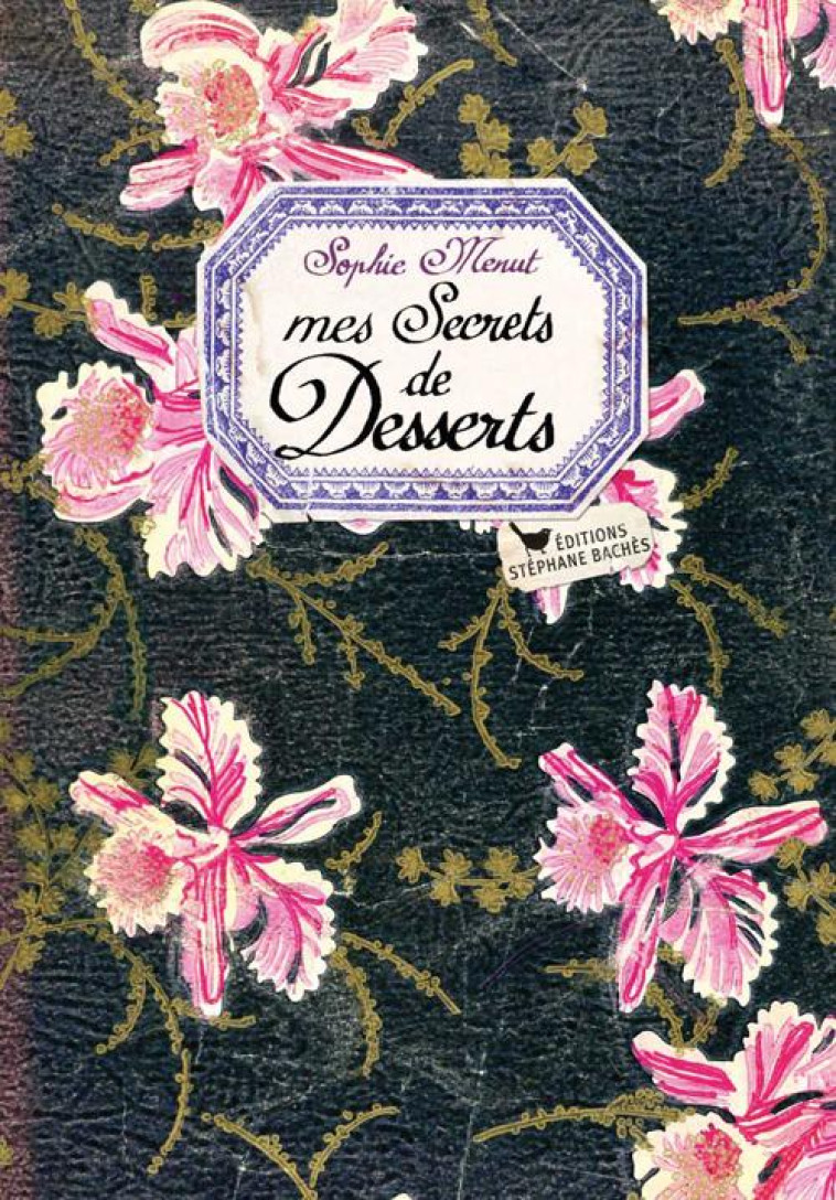 MES SECRETS DE DESSERTS - SOPHIE MENUT - STEPHANE BACHES