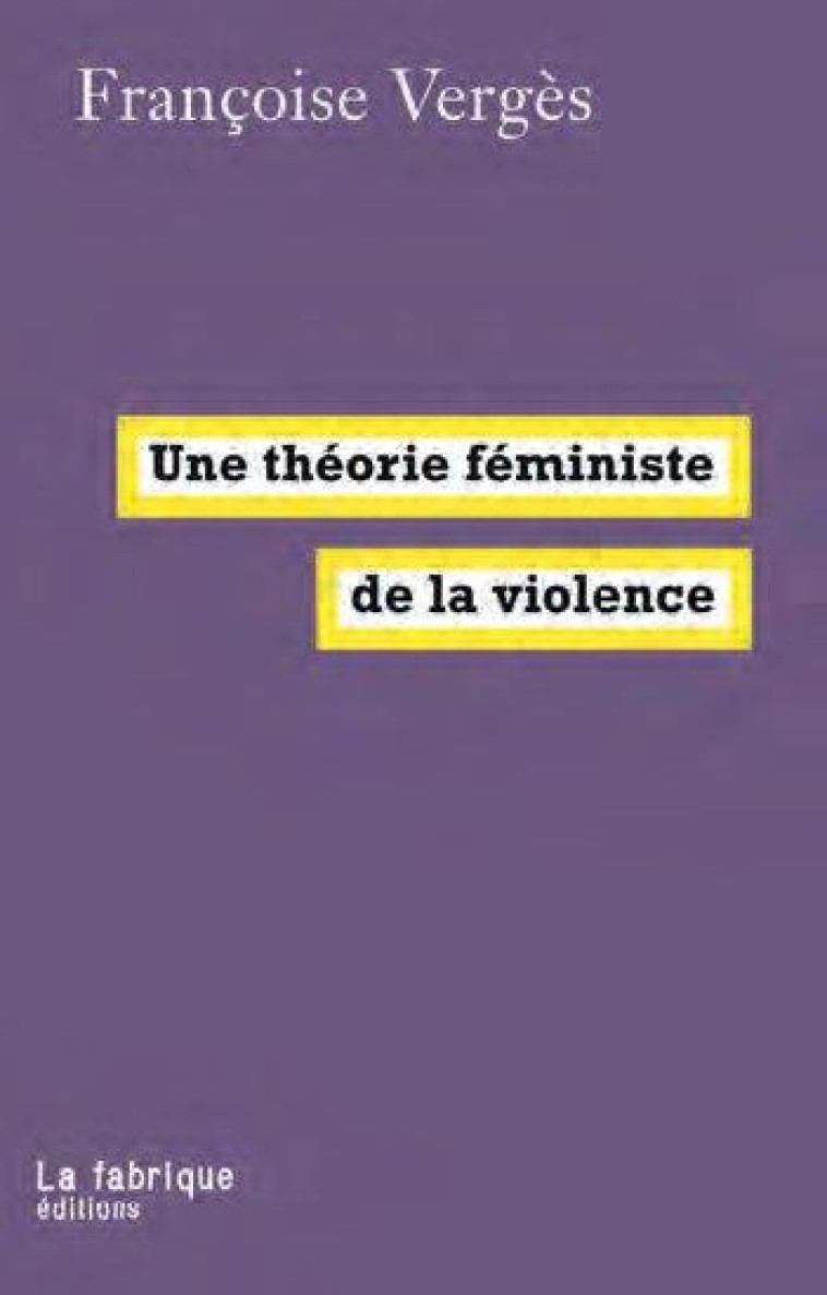 UNE THEORIE FEMINISTE DE LA VIOLENCE - POUR UNE POLITIQUE ANTIRACISTE DE LA PROTECTION - VERGES FRANCOISE - FABRIQUE