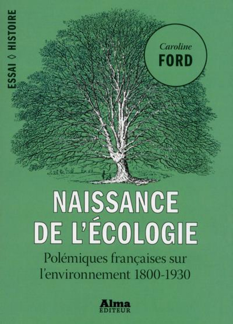 NAISSANCE DE L'ECOLOGIE  -  POLEMIQUES FRANCAISES SUR L'ENVIRONNEMENT, 1800-1930 - FORD CAROLINE - ALMA EDITEUR