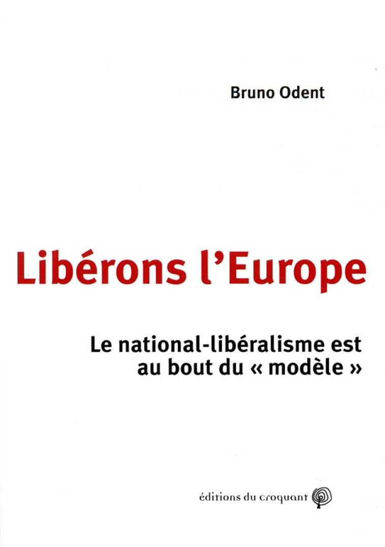 LIBERONS L'EUROPE  -  COMMENT ECHAPPER AU NATIONAL-LIBERALISME - ODENT BRUNO - CROQUANT