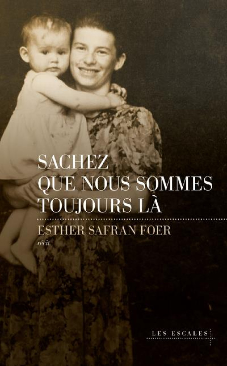 SACHEZ QUE NOUS SOMMES TOUJOURS LA - SAFRAN FOER ESTHER - LES ESCALES