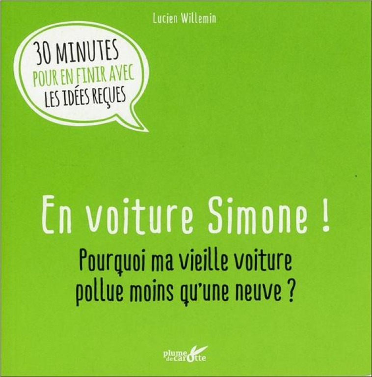 EN VOITURE SIMONE ! POURQUOI MA VIEILLE VOITURE POLLUE MOINS QU'UNE NEUVE ? 30 MINUTES POUR EN FINIR AVEC LES IDEES RECUES - WILLEMIN LUCIEN - Plume de carotte