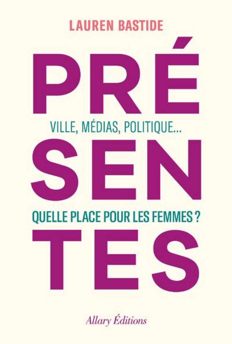 PRESENTES : VILLE, MEDIAS, POLITIQUE... QUELLE PLACE POUR LES FEMMES ? - BASTIDE LAUREN - ALLARY