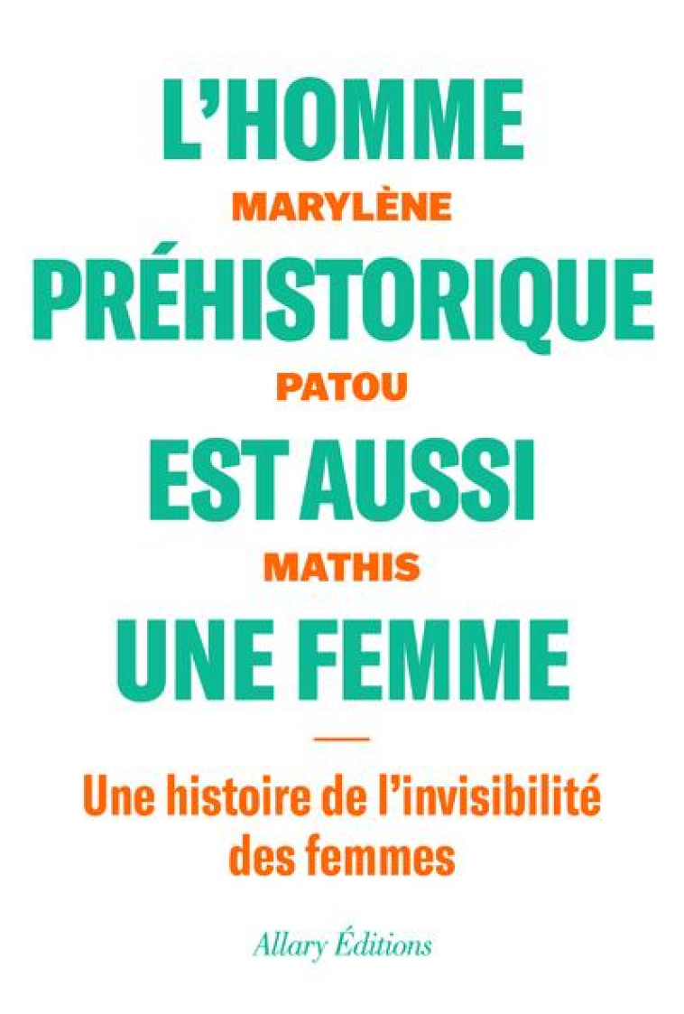 L'HOMME PREHISTORIQUE EST AUSSI UNE FEMME : UNE HISTOIRE DE L'INVISIBILITE DES FEMMES - PATOU-MATHIS M. - ALLARY