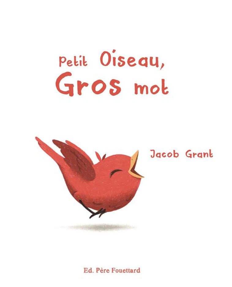 PETIT OISEAU, GROS MOT - GRANT JACOB - PERE FOUETTARD