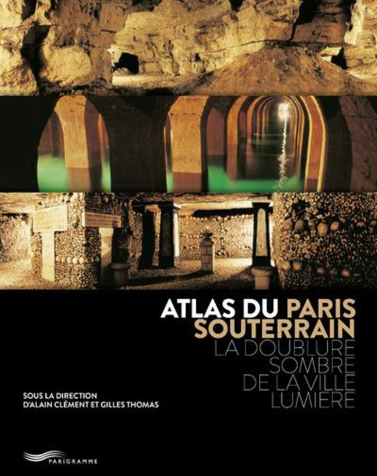 ATLAS DU PARIS SOUTERRAIN  -  LA DOUBLURE SOMBRE DE LA VILLE LUMIERE (2E EDITION) - ALAIN/GILLES - Parigramme