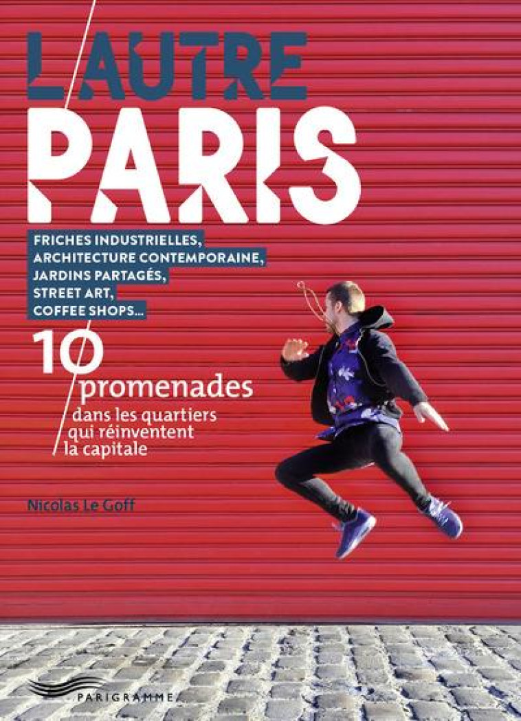 L'AUTRE PARIS  -  10 PROMENADES DANS LES QUARTIERS, QUI REINVENTENT LA CAPITALE - LE GOFF NICOLAS - Parigramme