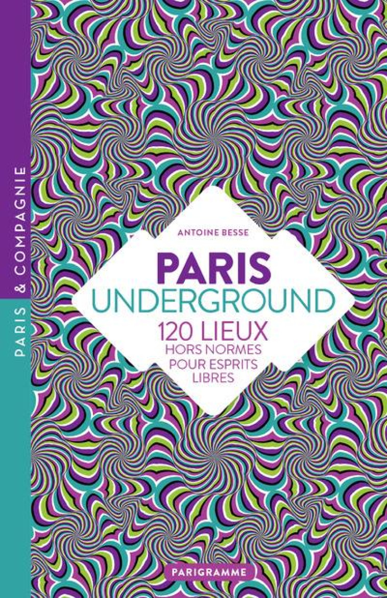 PARIS UNDERGROUND - 120 LIEUX HORS-NORMES POUR ESPRITS LIBRES - BESSE ANTOINE - Parigramme