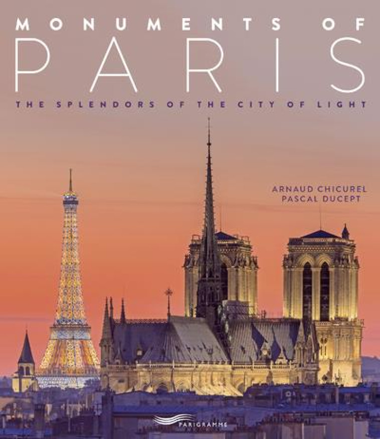 MONUMENTS OF PARIS  -  THE SPLENDORS OF THE CITY OF LIGHT (EDITION 2018) - CHICUREL/DUCEPT - PARIGRAMME