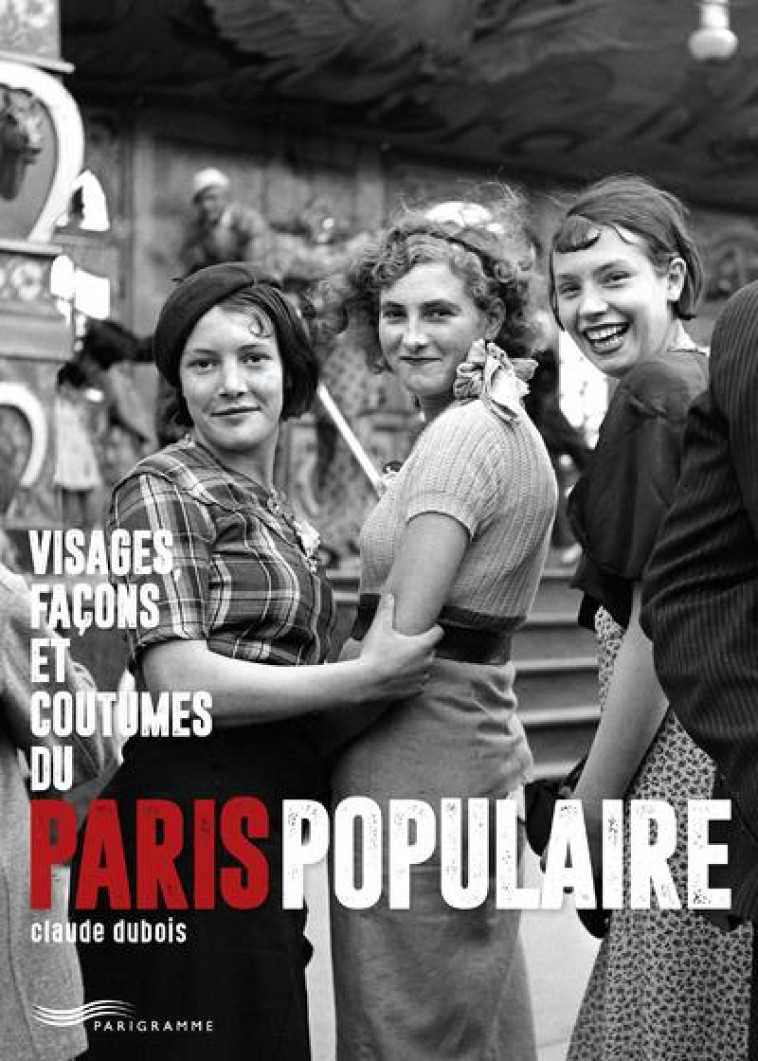 VISAGES, FACONS ET COUTUMES DU PARIS POPULAIRE - DUBOIS CLAUDE - PARIGRAMME