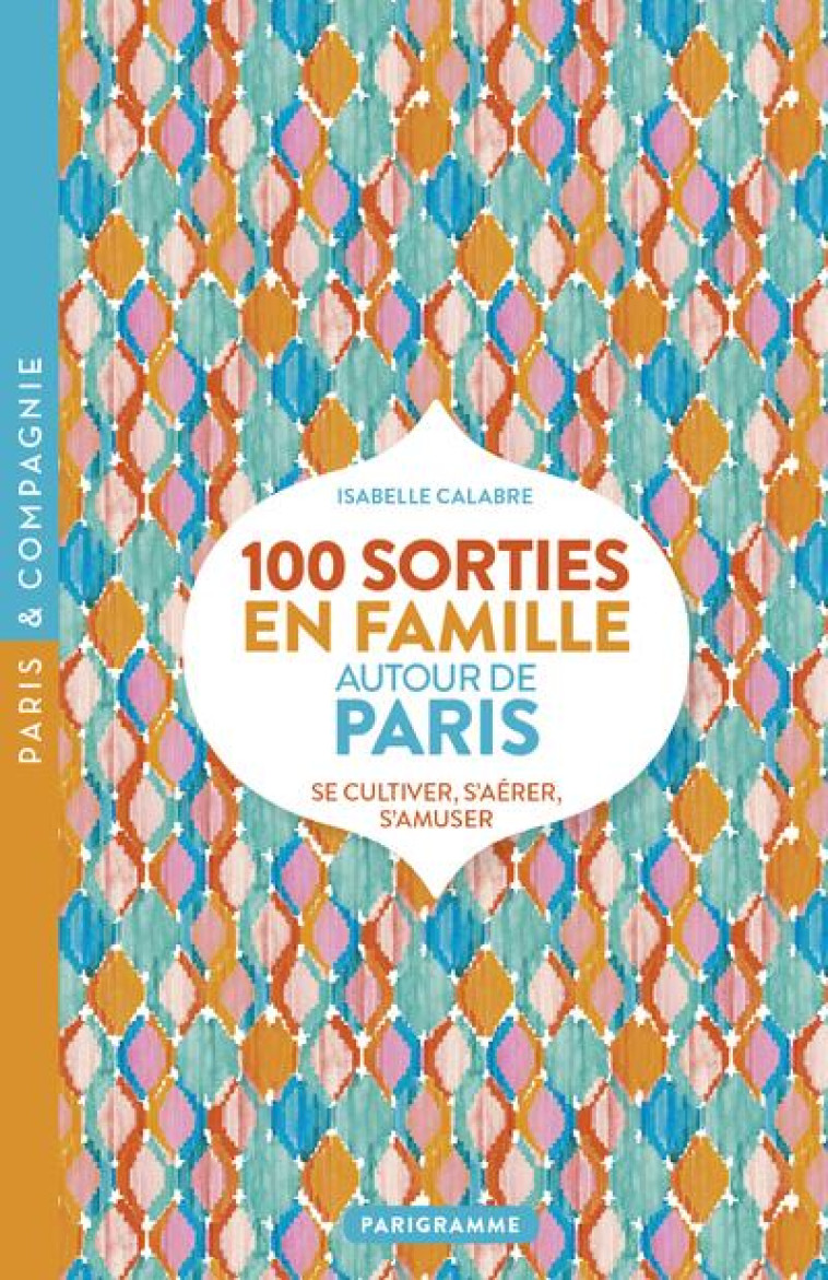 100 SORTIES EN FAMILLE AUTOUR DE PARIS - CALABRE ISABELLE - PARIGRAMME