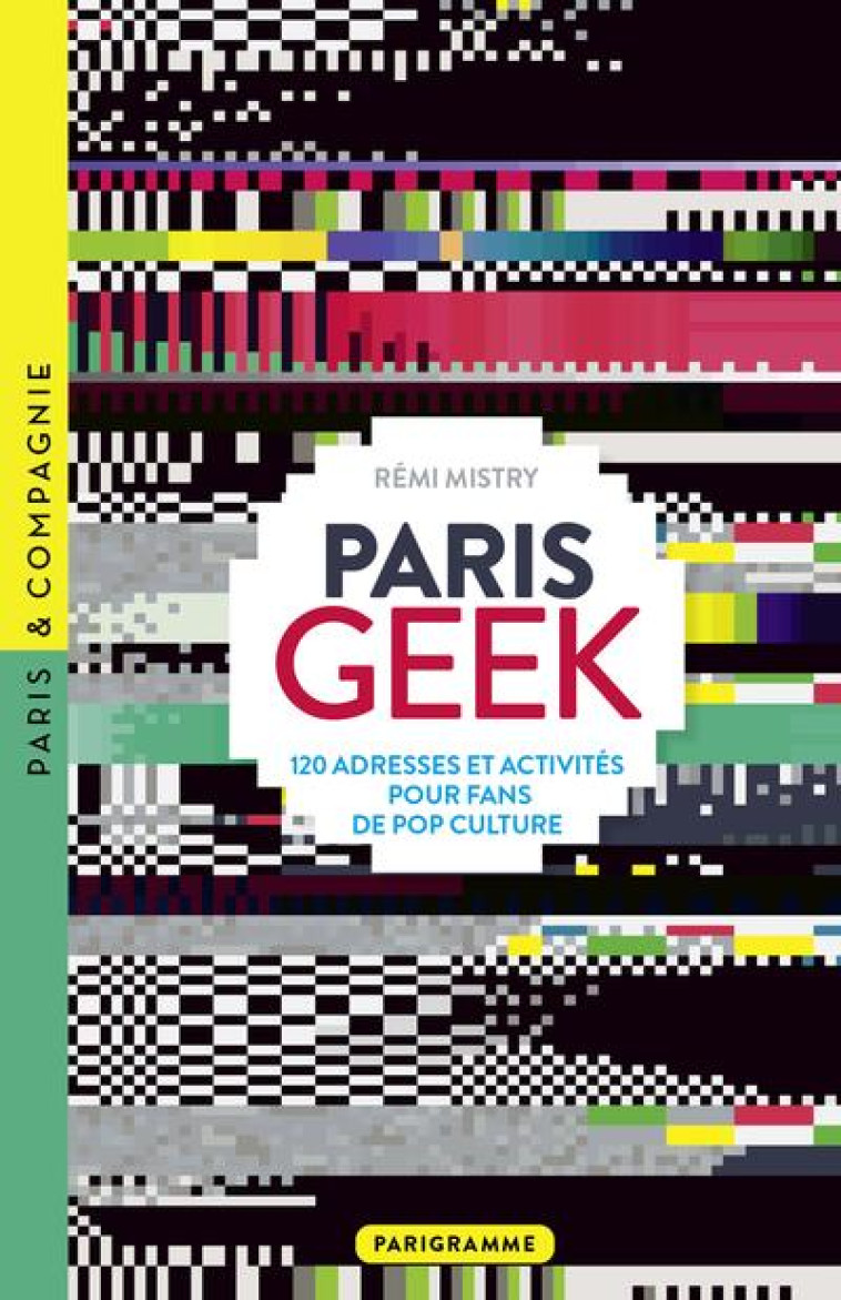 PARIS GEEK - 120 ADRESSES ET ACTIVITES POUR FANS DE POP CULTURE - MISTRY REMI - PARIGRAMME