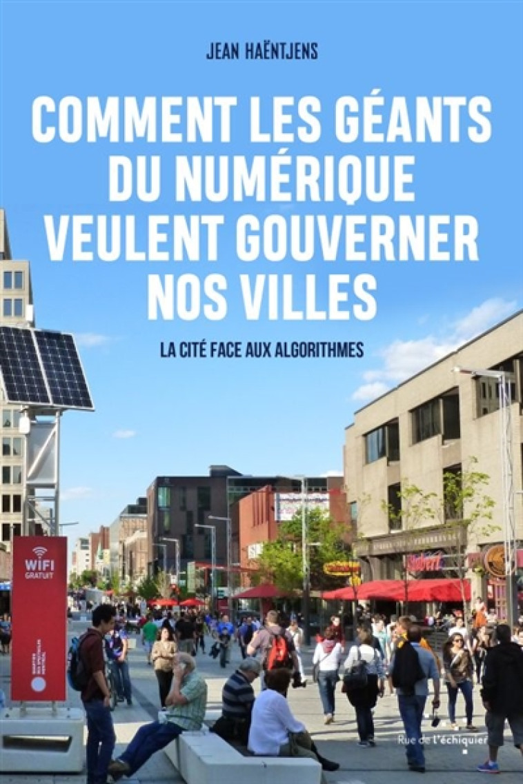 COMMENT LES GEANTS DU NUMERIQUE VEULENT GOUVERNER NOS VILLES  -  LA CITE FACE AUX ALGORITHMES - HAENTJENS JEAN - RUE ECHIQUIER