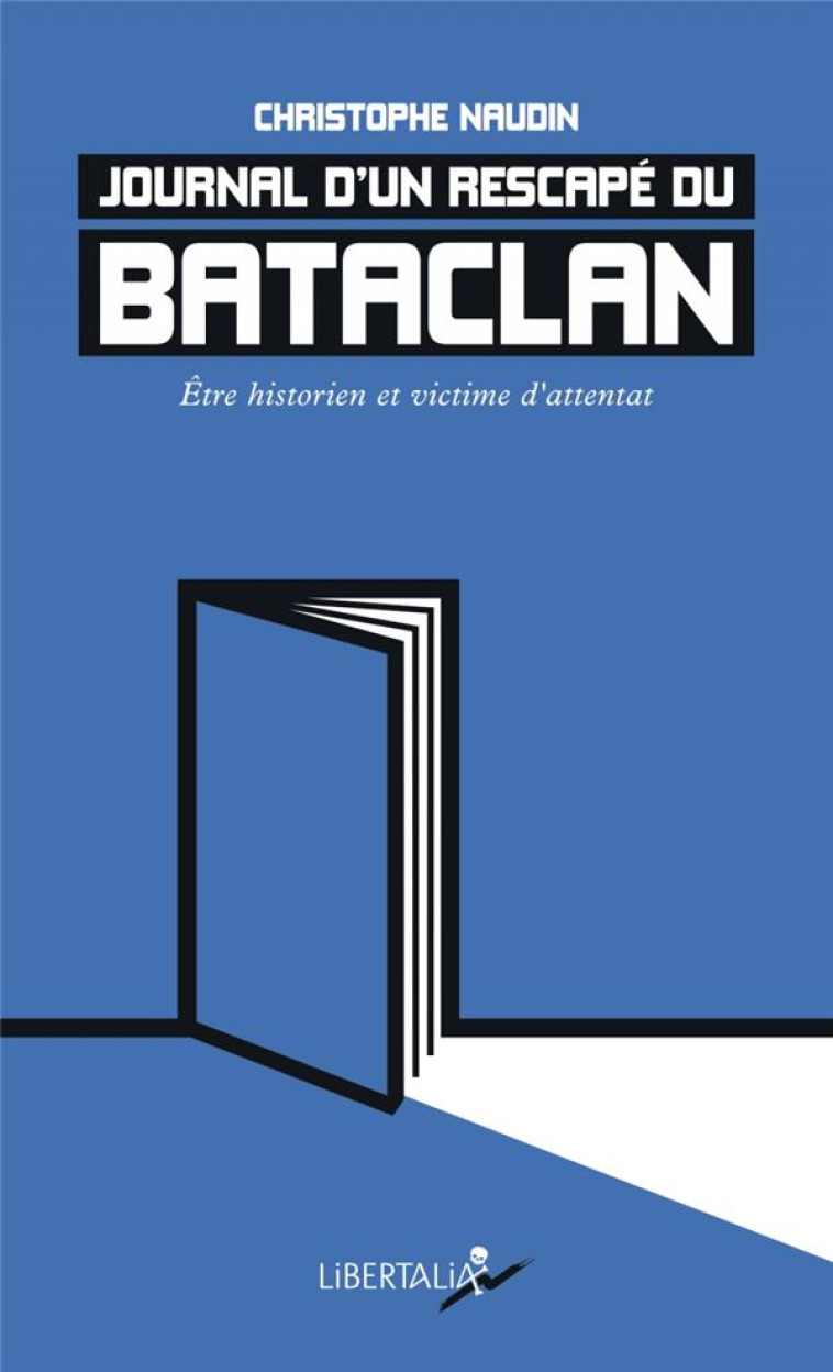 JOURNAL D'UN RESCAPE DU BATACLAN  -  ETRE HISTORIEN ET VICTIME D'ATTENTAT - NAUDIN CHRISTOPHE - LIBERTALIA