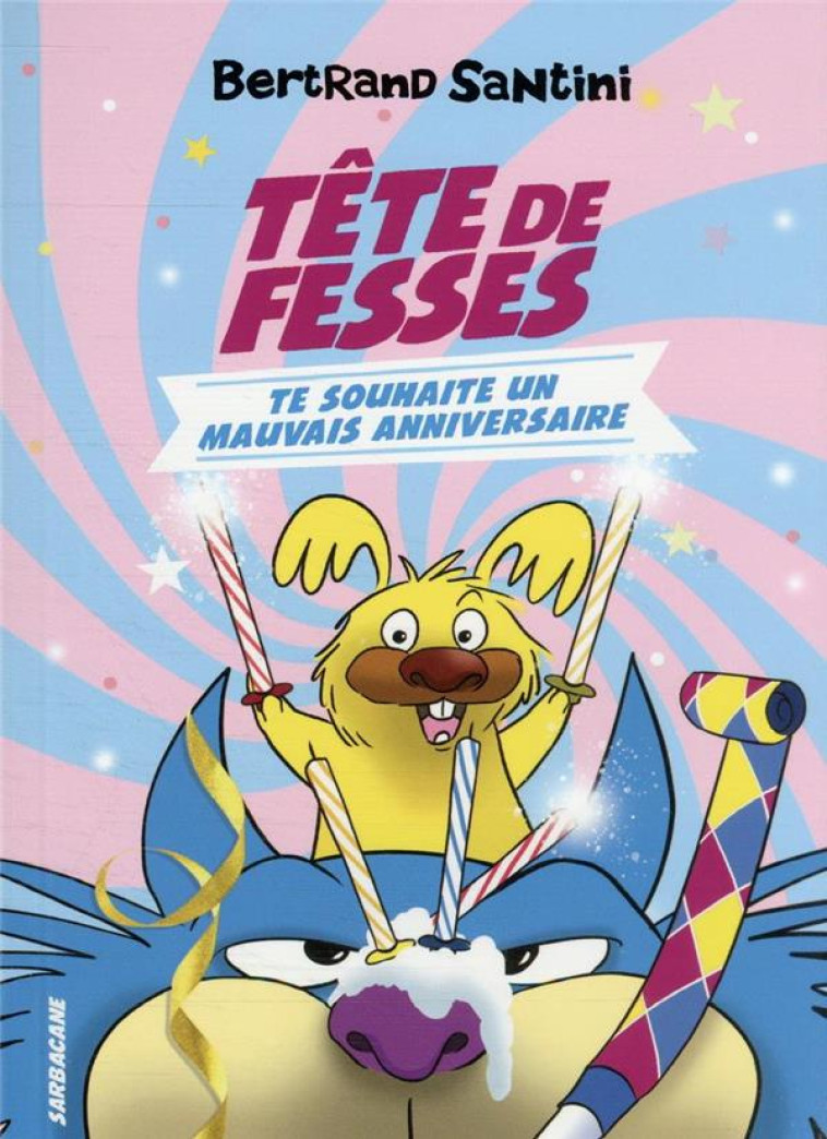 LES AVENTURES DE TETE DE FESSES - T02 - TETE DE FESSES TE SOUHAITE UN MAUVAIS ANNIVERSAIRE - SANTINI BERTRAND - SARBACANE