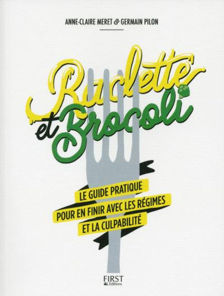 RACLETTE ET BROCOLI  -  LE GUIDE PRATIQUE POUR EN FINIR AVEC LES REGIMES ET LA CULPABILITE - MERET/PILON/DESSINE - FIRST