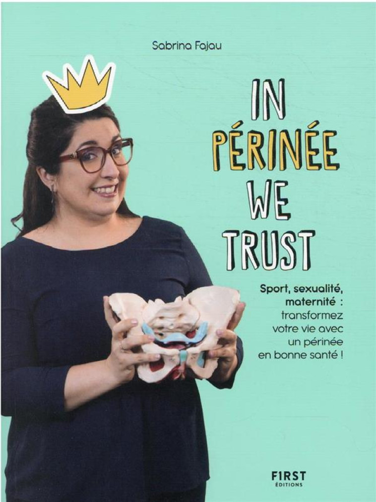 IN PERINEE WE TRUST : SPORT, SEXUALITE, MATERNITE : TRANSFORMEZ VOTRE VIE AVEC UN PERINEE EN BONNE SANTE ! - PRINCESSE PERINEE - FIRST