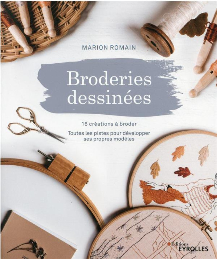 BRODERIES DESSINEES : 16 CREATIONS A BRODER, TOUTES LES PISTES POUR DEVELOPPER SES PROPRES MODELES - ROMAIN MARION - EYROLLES