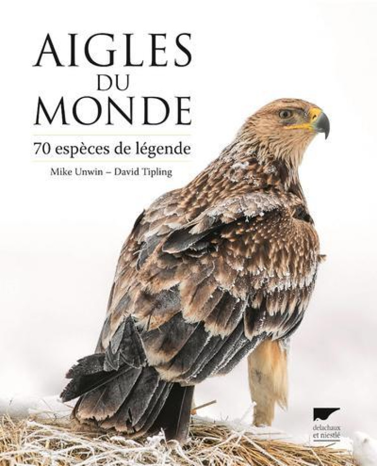 AIGLES DU MONDE. 70 ESPECES DE LEGENDE - UNWIN/TIPLING - DELACHAUX