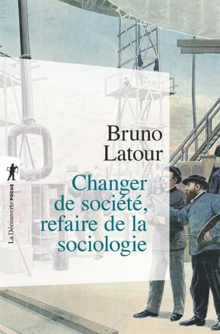 CHANGER DE SOCIETE, REFAIRE DE LA SOCIOLOGIE - LATOUR BRUNO - LA DECOUVERTE