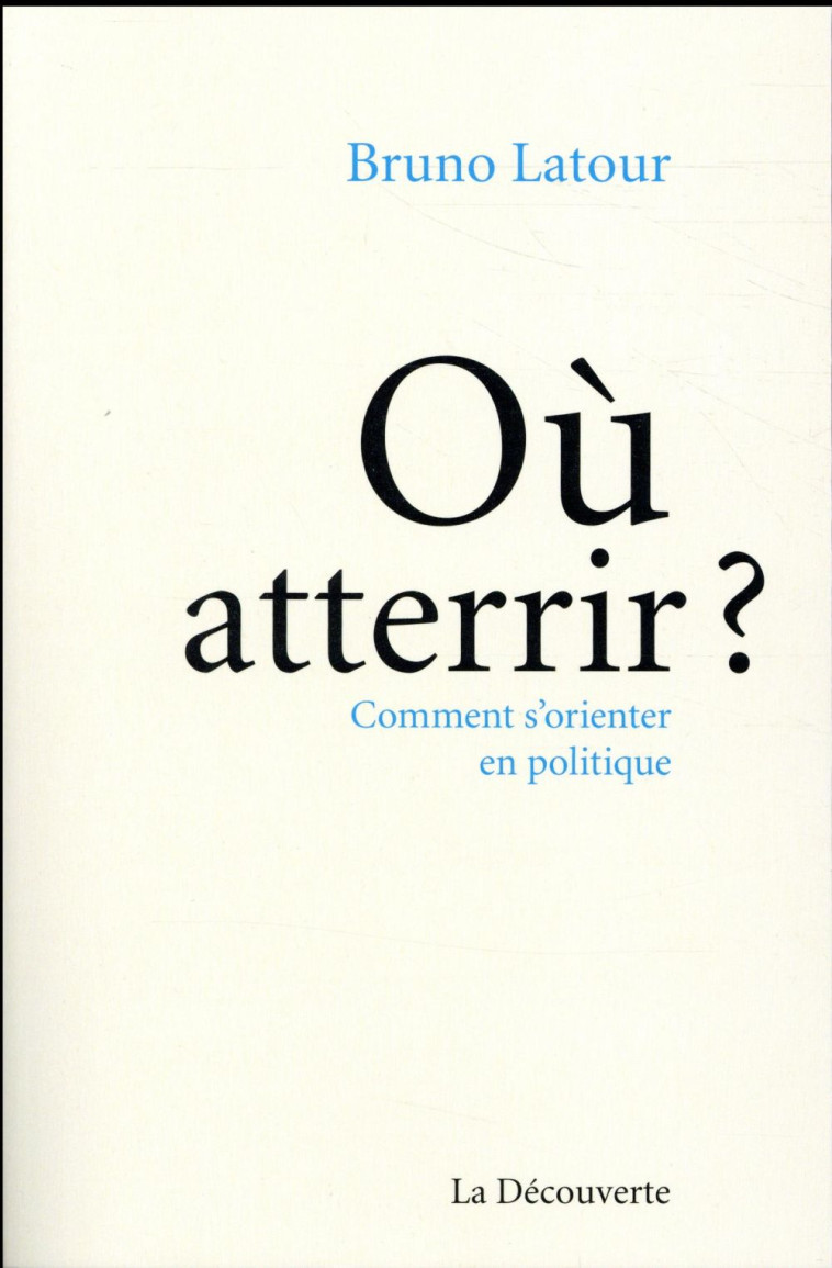 OU ATTERRIR ? COMMENT S'ORIENTER EN POLITIQUE - LATOUR BRUNO - La Découverte