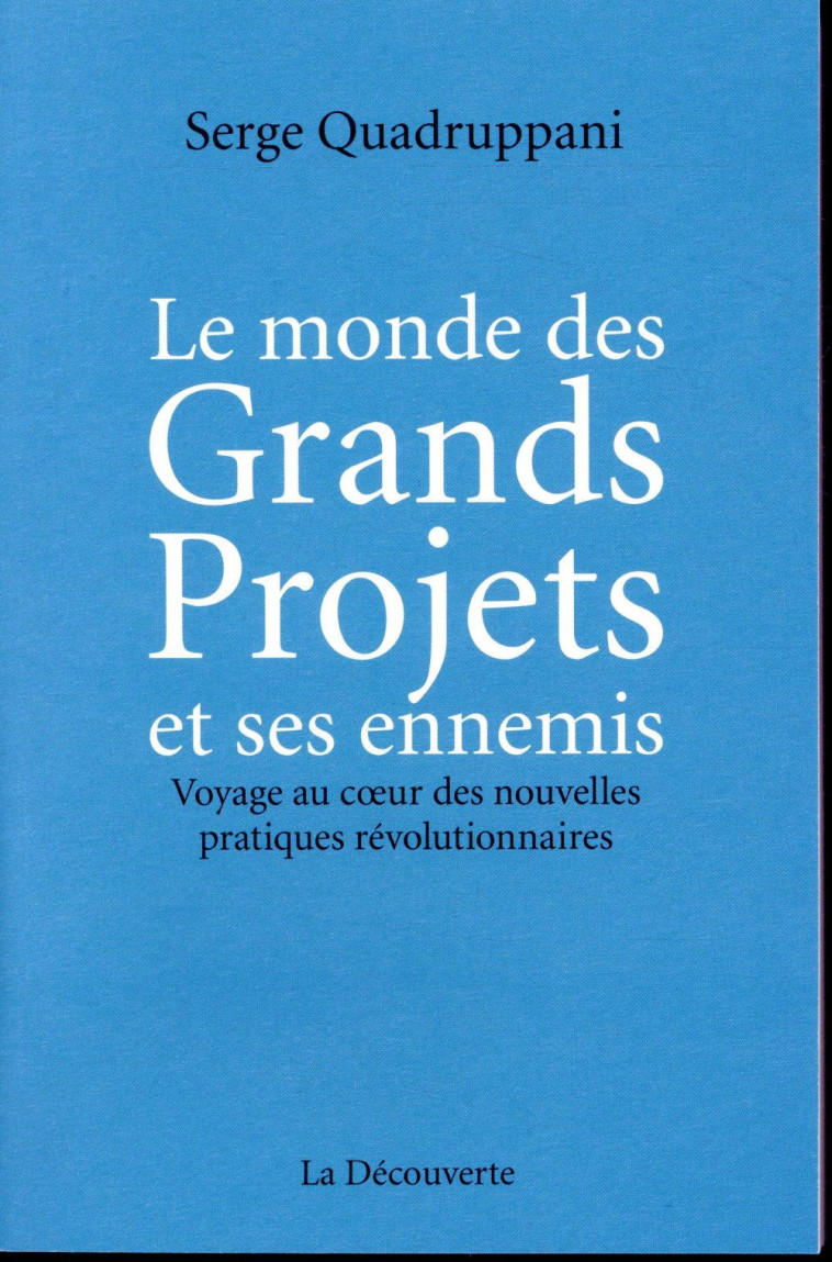 LE MONDE DES GRANDS PROJETS ET SES ENNEMIS  -  VOYAGE AU COEUR DES NOUVELLES PRATIQUES REVOLUTIONNAIRES - QUADRUPPANI SERGE - LA DECOUVERTE