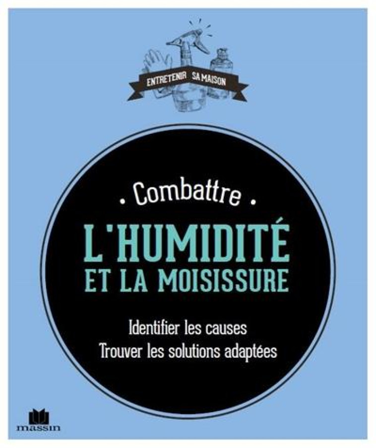 COMBATTRE L'HUMIDITE ET LA MOISISSURE - IDENTIFIER LES CAUSES TROUVER LES SOLUTIONS ADAPTEES - LOUET ISABELLE - C. Massin