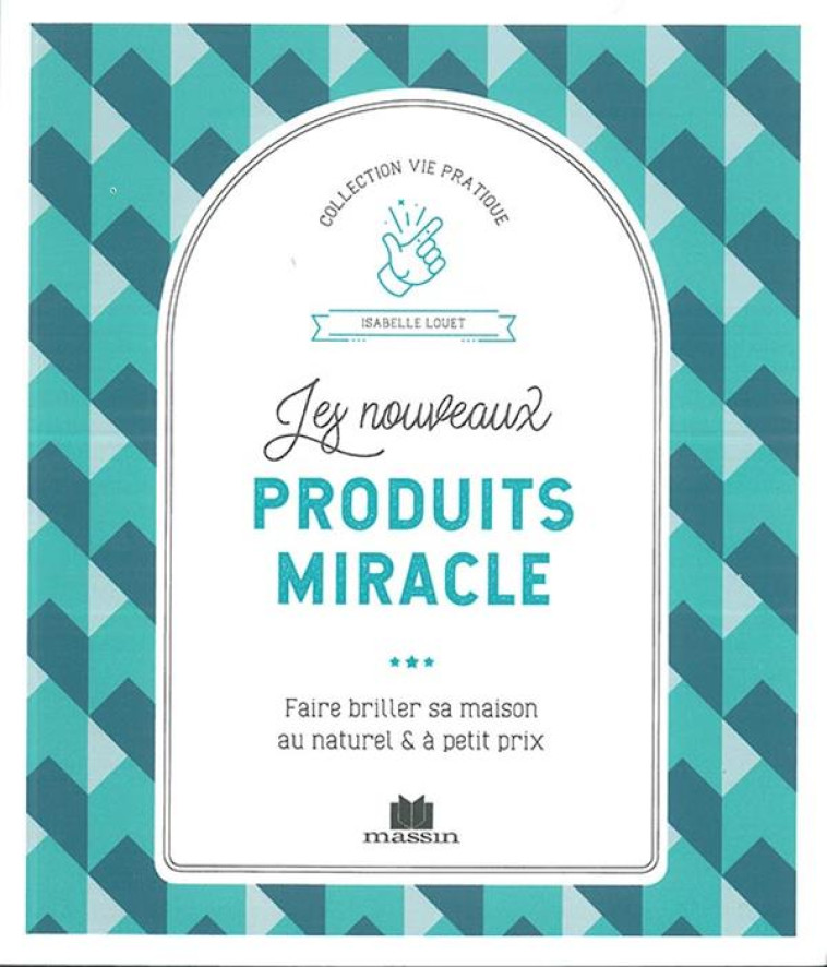 LES NOUVEAUX PRODUITS MIRACLE - FAIRE BRILLER SA MAISON AU NATUREL ET A PETIT PRIX - LOUET ISABELLE - CHARLES MASSIN