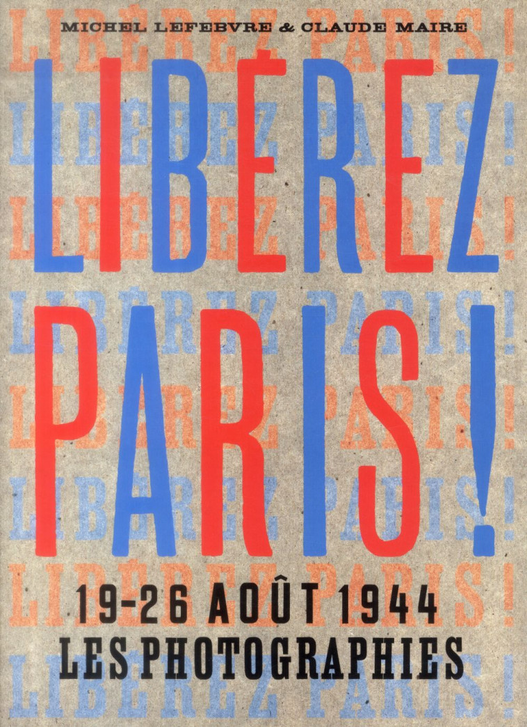 LIBEREZ PARIS !. 19-26 AOUT 1944 LES PHOTOGRAPHIES - LEFEBVRE MICHEL - La Martinière