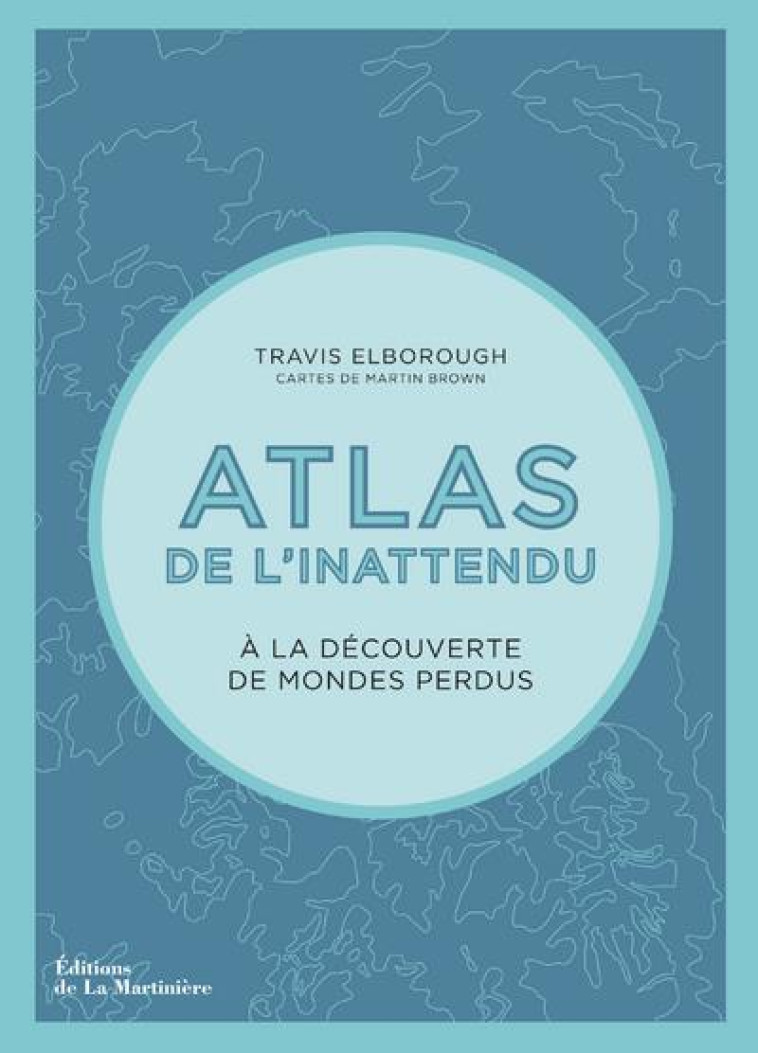 ATLAS DE L'INATTENDU. A LA DECOUVERTE DES MONDES PERDUS - ELBOROUGH TRAVIS - MARTINIERE BL