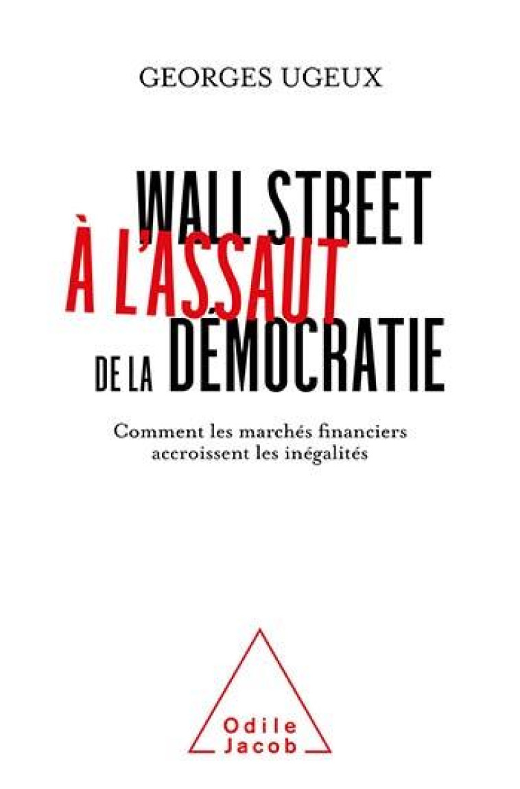 WALL STREET A L'ASSAUT DE LA DEMOCRATIE : COMMENT LES MARCHES FINANCIERS ACCROISSENT LES INEGALITES - GEORGES UGEUX - JACOB