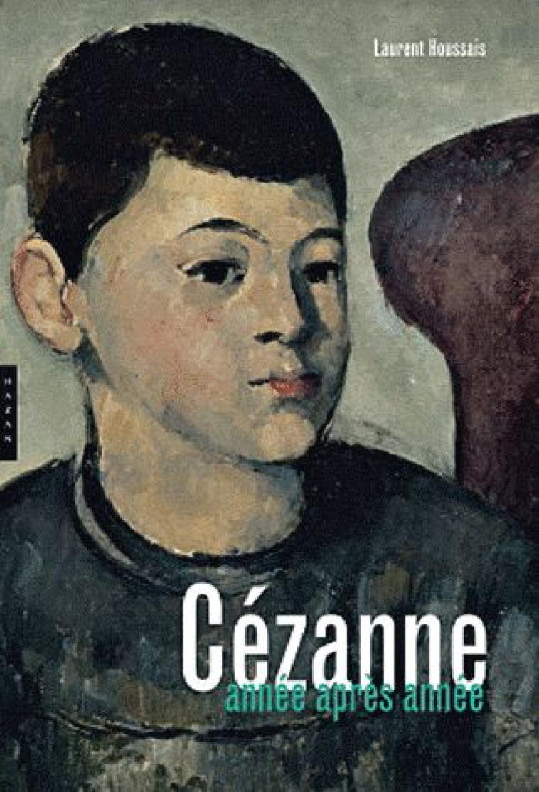 CEZANNE, ANNEE APRES ANNEE - LAURENT HOUSSAIS - HAZAN