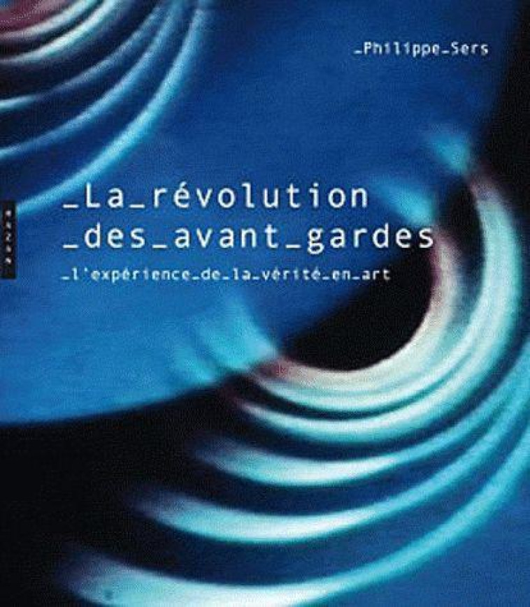 LA REVOLUTION DES AVANT-GARDES  -  L'EXPERIENCE DE LA VERITE EN ART - PHILIPPE SERS - HAZAN