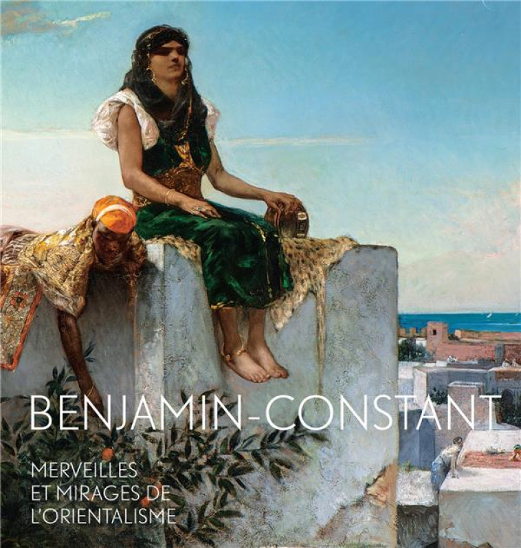 BENJAMIN CONSTANT  -  MERVEILLES ET MIRAGES DE L'ORIENTALISME - BONDIL NATHALIE - Hazan