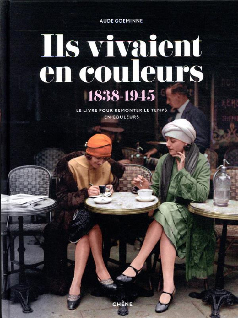 ILS VIVAIENT EN COULEURS (1838-1945)  -  LE LIVRE POUR REMONTER LE TEMPS EN COULEURS - GOEMINNE AUDE - LE CHENE