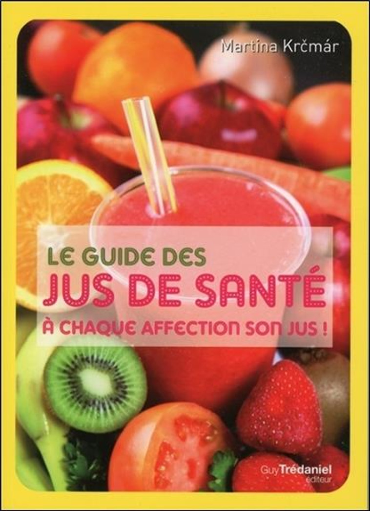 LE GUIDE DES JUS DE SANTE  -  A CHAQUE AFFECTION SON JUS ! - KRCMAR MARTINA - G. Trédaniel