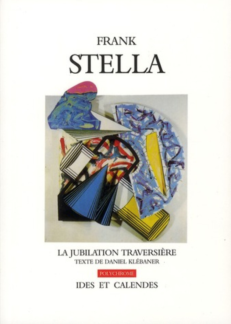 FRANK STELLA  -  LA JUBILATION TRAVERSIERE - KLEBANER DANIEL - IDES CALENDES