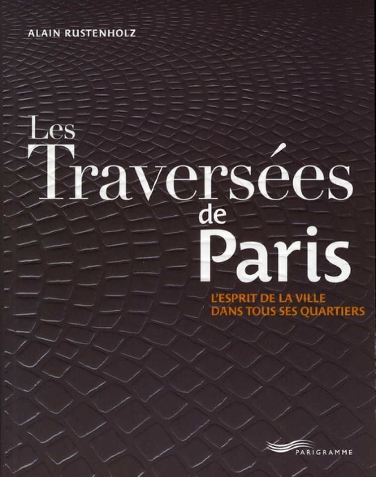 LES TRAVERSEES DE PARIS - RUSTENHOLZ ALAIN - PARIGRAMME