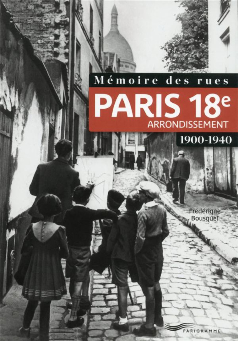 MEMOIRE DES RUES - PARIS 18E ARRONDISSEMENT (1900-1940) - BOUSQUEL FREDERIQUE - Parigramme