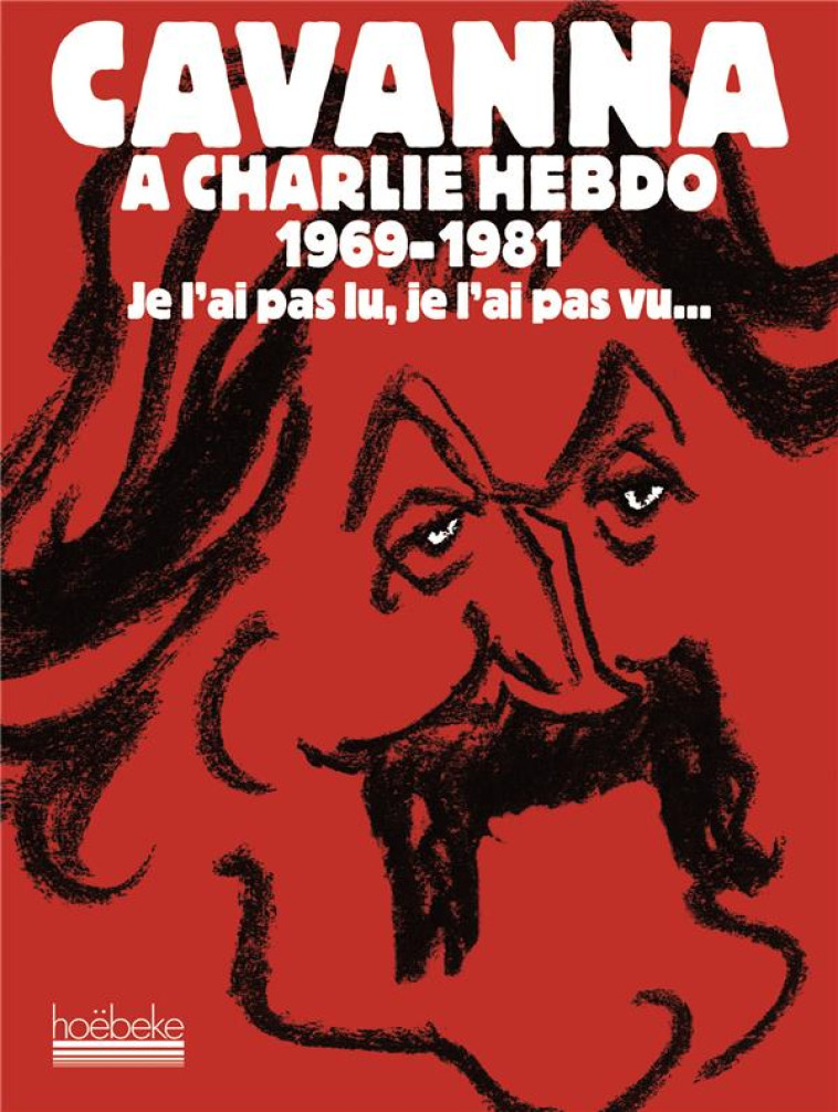 CAVANNA A CHARLIE HEBDO, 1969-1981  -  JE L'AI PAS LU, JE L'AI PAS VU... - CAVANNA - HOEBEKE