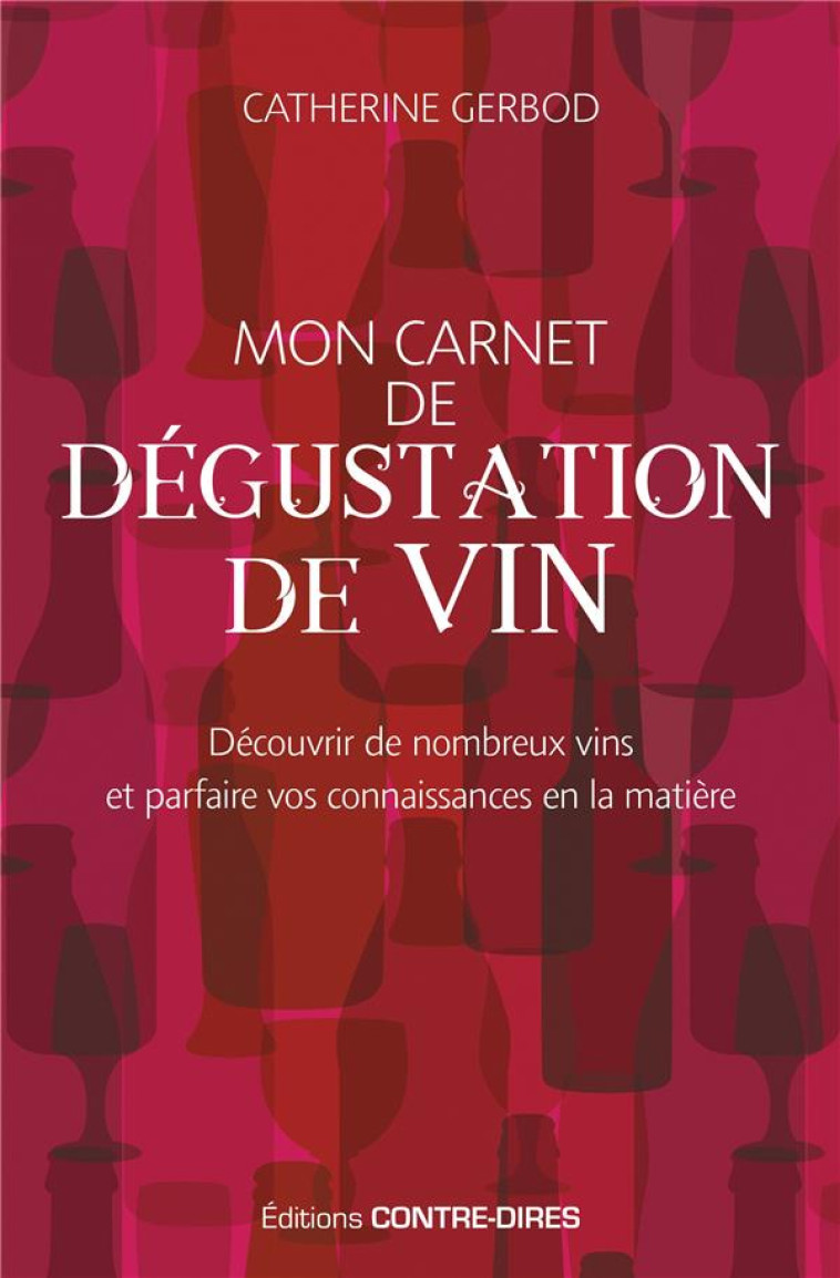 MON CARNET DE DEGUSTATION DE VIN  -  DECOUVRIR DE NOMBREUX VINS ET PARFAIRE VOS CONNAISSANCES EN LA MATIERE - GERBOD CATHERINE - CONTRE DIRES