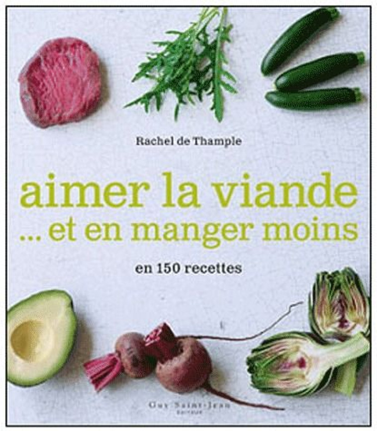 AIMER LA VIANDE ET EN MANGER MOINS EN 150 RECETTES - THAMPLE (DE) RACHEL - GUY SAINT JEAN