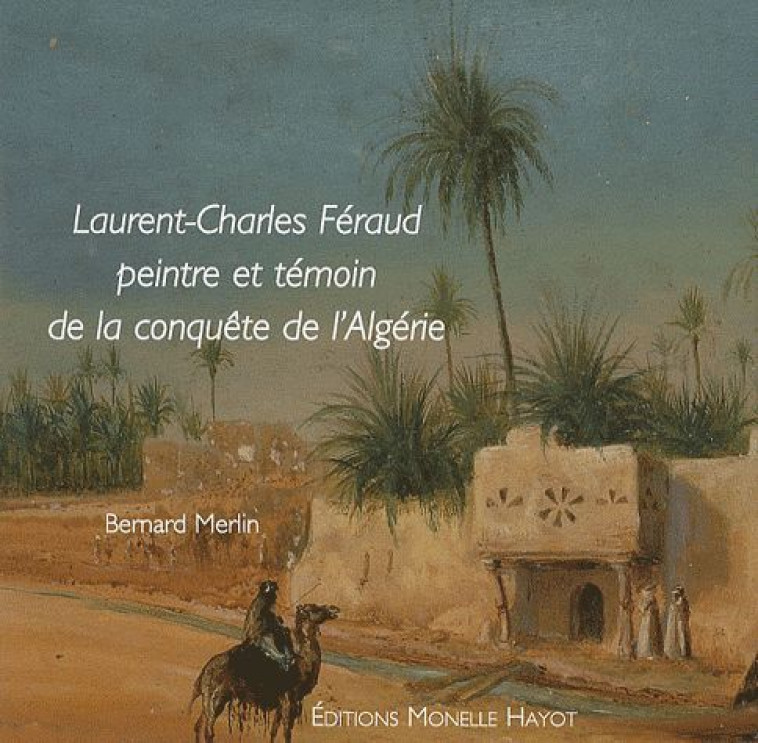 LAURENT-CHARLES FERAUD  -  PEINTRE ET TEMOIN DE LA CONQUETE D'ALGERIE - MERLIN BERNARD - HAYOT