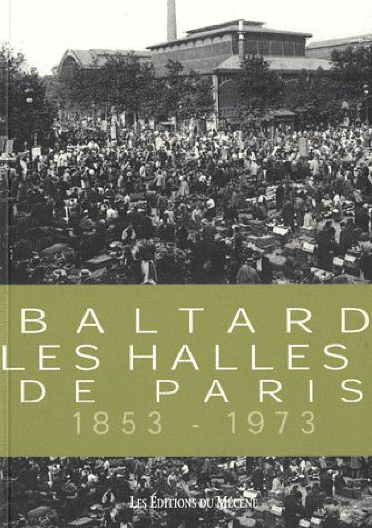 BALTARD  -  LES HALLES DE PARIS  -  1853-1973 - PATRICE DE MONCAN - - LE MECENE