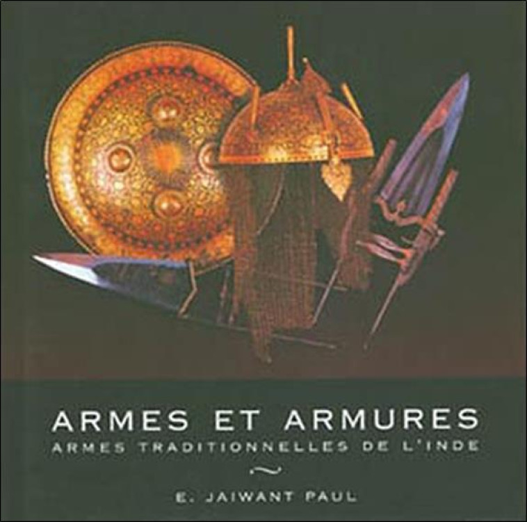 ARMES ET ARMURES. ARMES TRADITIONNELLES DE L'INDE - JAIWANT PAUL - MOREAU