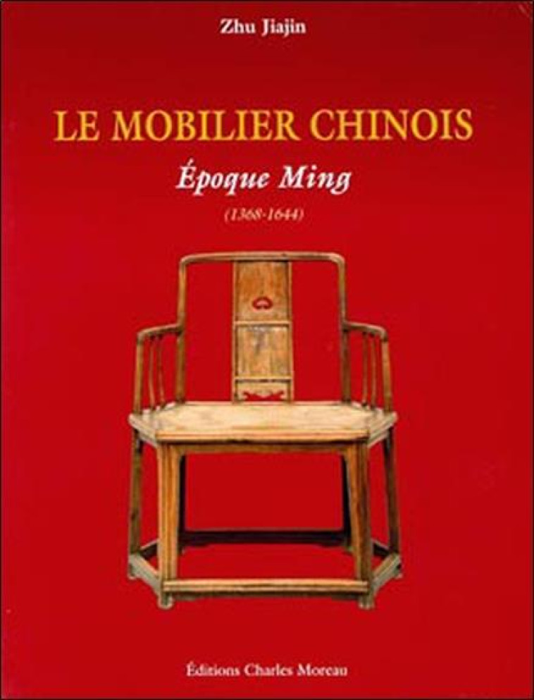 LE MOBILIER CHINOIS  -  EPOQUE MING, 1368-1644  -  EPOQUE QING, 1644-1911 - ZHU JIAJIN - MOREAU