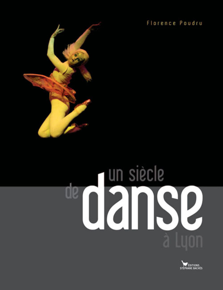 UN SIECLE DE DANSE A LYON 1900-2000 - POUDRU/FLORENCE - STEPHANE BACHES