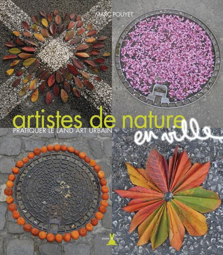 ARTISTES DE NATURE EN VILLE  -  PRATIQUER LE LAND ART URBAIN - POUYET MARC - PLUME CAROTTE