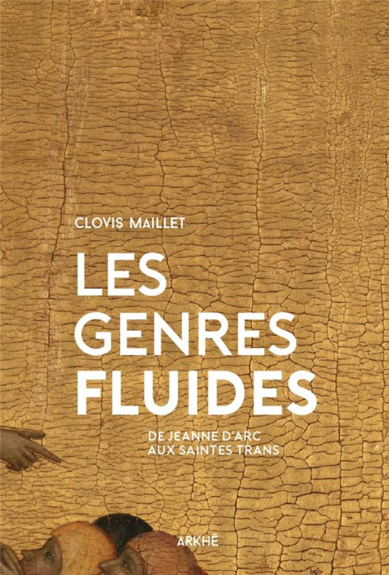 LES GENRES FLUIDES  -  DE JEANNE D'ARC AUX SAINTES TRANS - MAILLET CLOVIS - ARKHE